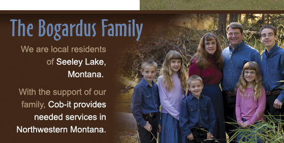 The Bogardus Family We are local residents of Seeley Lake, Montana. with the support of our family, Cob-it provides needed services in Northwestren Montana.